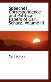 Speeches, Correspondence and Political Papers of Carl Schurz, Volume III