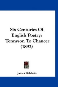 Six Centuries Of English Poetry: Tennyson To Chaucer (1892)