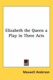 Elizabeth the Queen a Play in Three Acts