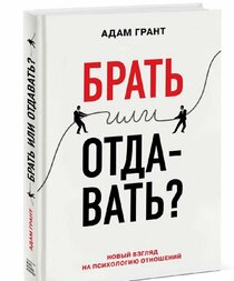 Give and Take. A Revolutionary Approach to Success / Brat ili otdavat. Novyy vzglyad na psihologiyu otnosheniy (In Russian)