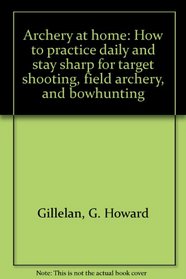 Archery at Home: How to Practice Daily and Stay Sharp For Target Shooting, Field Archery, and Bowhunting