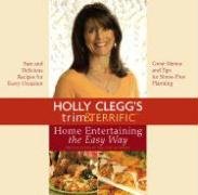 Holly Clegg's Trim & Terrific Home Entertaining the Easy Way: Fast And Delicious Recipes for Every Occasion