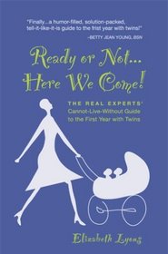 Ready or Not...Here We Come! The REAL Experts' Cannot-Live-Without Guide to the First Year with Twins
