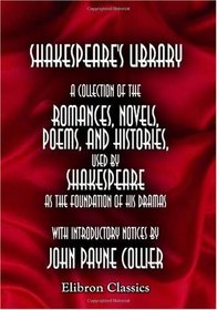 Shakespeare's Library: A Collection of the Romances, Novels, Poems, and Histories, Used by Shakespeare as the Foundation of His Dramas. Volume 2