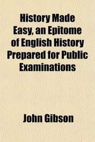 History Made Easy, an Epitome of English History Prepared for Public Examinations