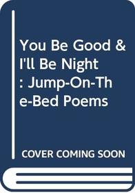 You Be Good & I'll Be Night: Jump-On-The-Bed Poems