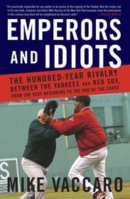 Emperors and Idiots : The Hundred Year Rivalry Between the Yankees and Red Sox, From the Very Beginning to the End of the Curse