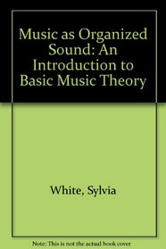 Music As Organized Sound: An Introduction to Basic Music Theory