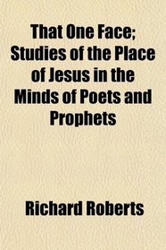 That One Face; Studies of the Place of Jesus in the Minds of Poets and Prophets