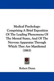 Medical Psychology: Comprising A Brief Exposition Of The Leading Phenomena Of The Mental States, And Of The Nervous Apparatus Through Which They Are Manifested (1863)