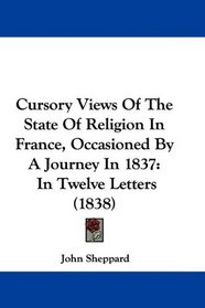 Cursory Views Of The State Of Religion In France, Occasioned By A Journey In 1837: In Twelve Letters (1838)