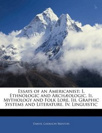 Essays of an Americanist: I. Ethnologic and Archologic. Ii. Mythology and Folk Lore. Iii. Graphic Systems and Literature. Iv. Linguistic