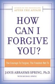 How Can I Forgive You? : The Courage To Forgive, the Freedom Not To