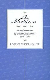 The Mathers: Three Generations of Puritan Intellectuals, 1596-1728