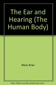 The Ear and Hearing (The Human Body)