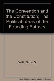 The Convention and the Constitution; The Political Ideas of the Founding Fathers