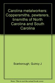 Carolina metalworkers: Coppersmiths, pewterers, tinsmiths of North Carolina and South Carolina