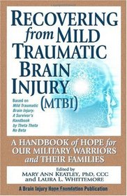 Recovering from Mild Traumatic Brain Injury (MTBI): A Handbook of Hope for Our Military Warriors and Their Families