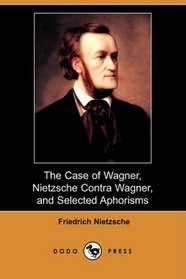 The Case of Wagner, Nietzsche Contra Wagner, and Selected Aphorisms (Dodo Press)