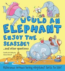 Would An Elephant Enjoy the Beach? and other questions...: Hilarious scenes bring elephant facts to life! (What if a)