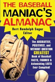 The Baseball Maniac's Almanac : Absolutely, Positively and Without Question The Greatest Book of Baseball Facts, Stats and Astonishi