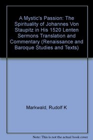 A Mystic's Passion: The Spirituality of Johannes Von Staupitz in His 1520 Lenten Sermons (Renaissance and Baroque Studies and Texts)