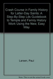 Crash Course in Family History for Latter-Day Saints: A Step-By-Step Lds Guidebook to Temple and Family History Work Using the New, Easy Way