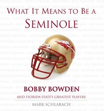 What It Means to Be a Seminole:  Bobby Bowden and Florida State's Greatest Players (What It Means to Be ...)