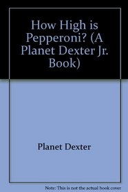 How High Is Pepperoni? (A Planet Dexter Jr. Book)