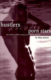 Hustlers, Escorts, and Porn Stars : The Insider's Guide to Male Prostitution in America