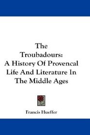 The Troubadours: A History Of Provencal Life And Literature In The Middle Ages
