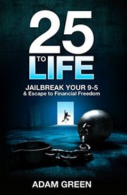 25 To Life: Jailbreak Your 9-5 & Escape to Financial Freedom