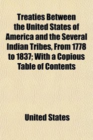 Treaties Between the United States of America and the Several Indian Tribes, From 1778 to 1837; With a Copious Table of Contents