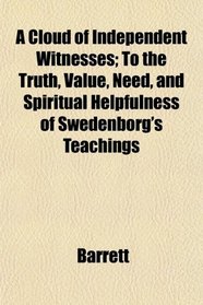 A Cloud of Independent Witnesses; To the Truth, Value, Need, and Spiritual Helpfulness of Swedenborg's Teachings