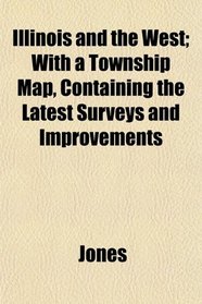 Illinois and the West; With a Township Map, Containing the Latest Surveys and Improvements