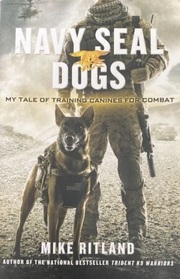 Navy SEAL Dogs: My Tale of Training Canines for Combat
