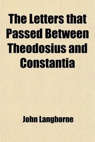 The Letters That Passed Between Theodosius and Constantia (Volume 2); After She Had Taken the Veil [By J. Langhorne].
