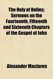 The Holy of Holies; Sermons on the Fourteenth, Fifteenth and Sixteenth Chapters of the Gospel of John