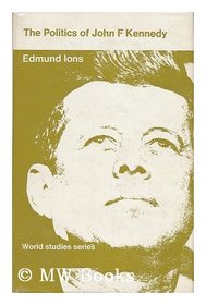 The Politics of John F. Kennedy [By] Edmund S. Ions