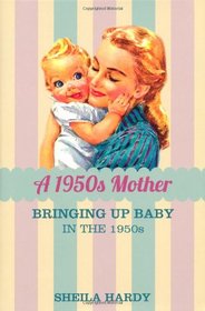 A 1950s Mother: Bringing up Baby in the 1950s