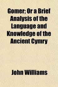 Gomer; Or a Brief Analysis of the Language and Knowledge of the Ancient Cymry