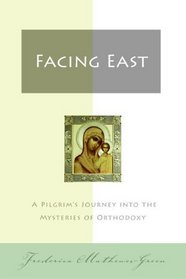 Facing East: A Pilgrim's Journey into the Mysteries of Orthodoxy