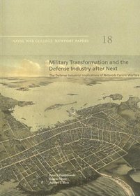 Military Transformation and the Defense Industry After Next: The Defense Industrial Implications of Network-Centric Warfare (Newport Paper)