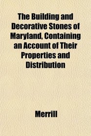 The Building and Decorative Stones of Maryland, Containing an Account of Their Properties and Distribution