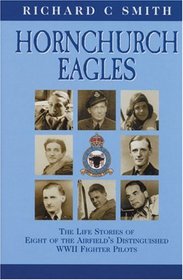 HORNCHURCH EAGLES: The Complete Combat Experience as Seen Through the Eyes of Eight of the Airfield's Distinguished WWII Fighter Pilots