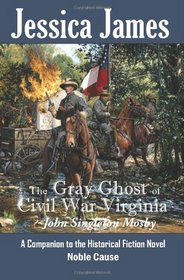 The Gray Ghost of Civil War Virginia: John Singleton Mosby: A Companion to Jessica James' Historical Fiction Novel NOBLE CAUSE (Forgotten American Heroes) (Volume 1)