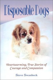 Disposable Dogs: Heartwarming, True Stories of Courage and Compassion