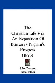 The Christian Life V2: An Exposition Of Bunyan's Pilgrim's Progress (1875)