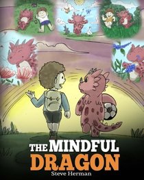 The Mindful Dragon: A Dragon Book about Mindfulness. Teach Your Dragon To Be Mindful. A Cute Children Story to Teach Kids about Mindfulness, Focus and Peace. (My Dragon Books) (Volume 3)