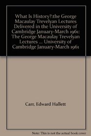 What Is History?:the George Macaulay Trevelyan Lectures Delivered in the University of Cambridge January-March 1961: The George Macaulay Trevelyan Lectures ... University of Cambridge January-March 1961